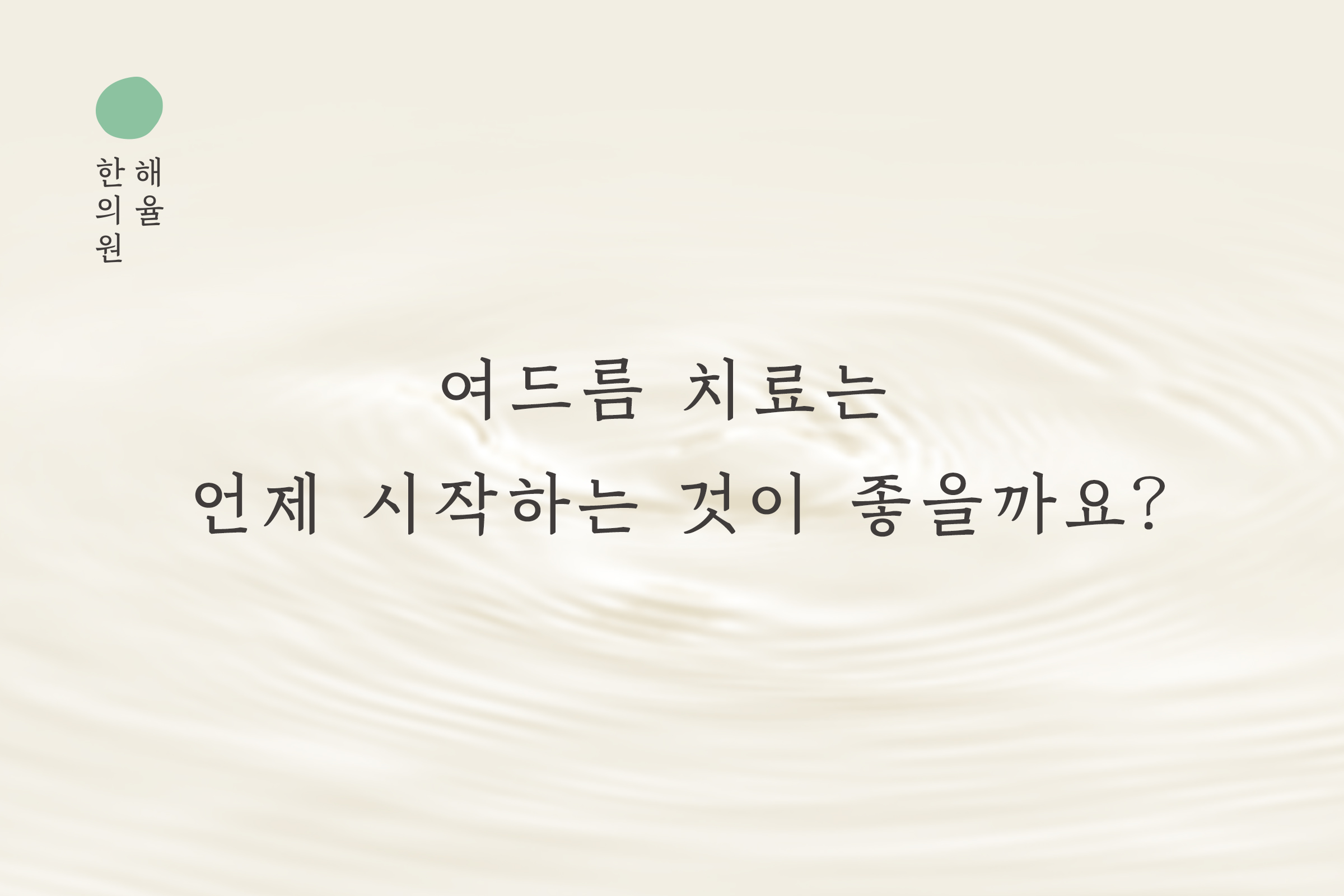[목동점] 여드름피부과 치료는 언제 시작하는 것이 좋을까요? - 해율한의원